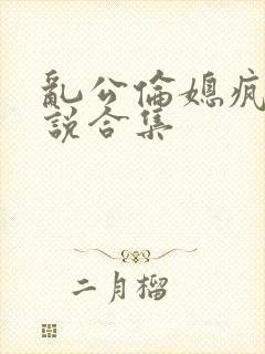 乱公伦媳疯狂小说合集