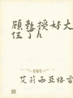 顾教授好大含不住了h