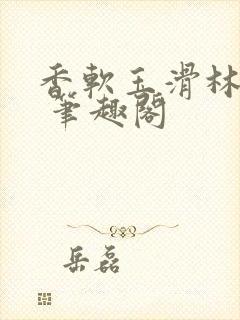 香软玉滑林芍药 笔趣阁