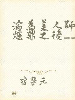 沦为美人师兄的炉鼎之后__