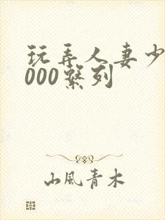 玩弄人妻少妇1000系列封面
