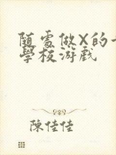 随处做X的世界学校游戏