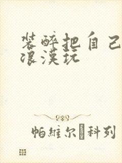 装醉把自己给流浪汉玩