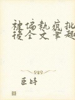 被偏执疯批囚禁后全文笔趣阁