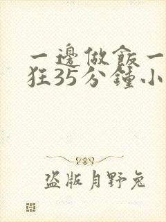 一边做饭一边躁狂35分钟小说