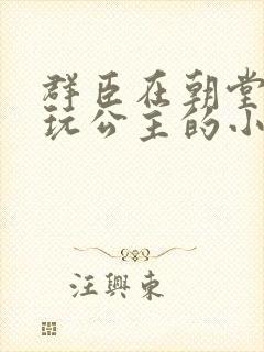 群臣在朝堂上却玩公主的小说