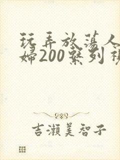 玩弄放荡人妻少妇200系列视频