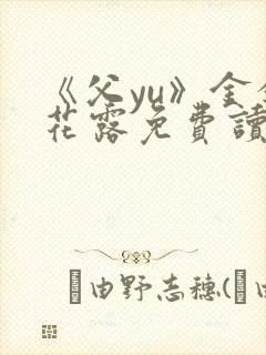 《父yu》金银花露免费读书