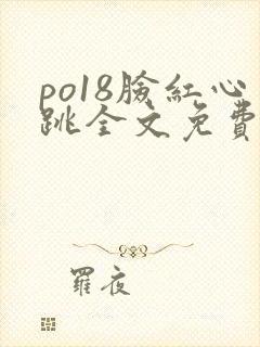 po18脸红心跳全文免费阅读笔趣阁