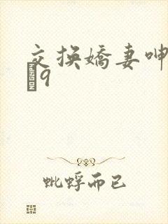 交换娇妻呻吟1–9