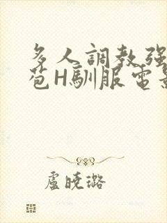 多人调教强行破苞H驯服电影