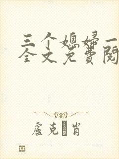 三个媳妇一锅烩全文免费阅读