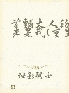 首辅大人的白月光是我(重生)
