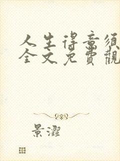 人生得意须纵欢全文免费观看