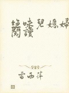 绝味儿媳妇免费阅读