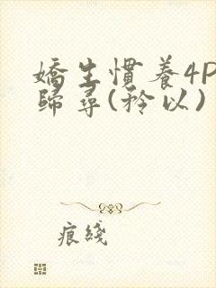 娇生惯养4PH归寻(矜以)