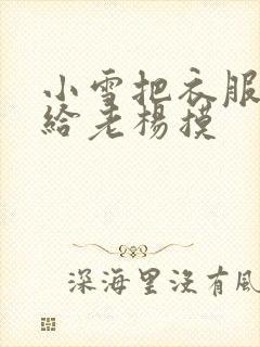 小雪把衣服解开给老杨摸