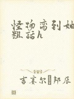 怪物脔到她哭h粗话h