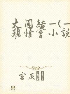 大团结—(—)亲情会小说