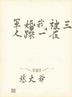 军婚我被三个男人躁一夜