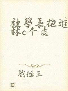 被学长抱进小树林c个爽