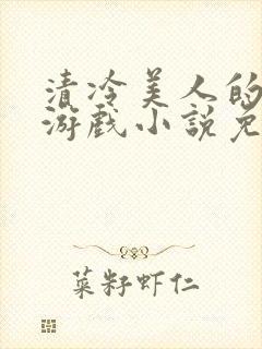 清冷美人的神奇游戏小说免费阅读