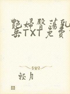 艳妇臀荡乳欲伦岳TXT免费下载