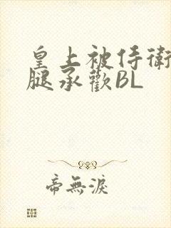 皇上被侍卫抵开腿承欢BL