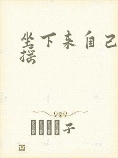 坐下来自己慢慢摇