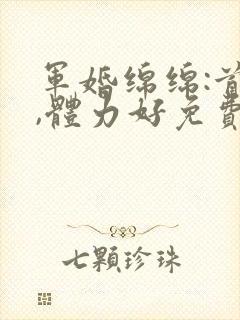 军婚绵绵:首长,体力好免费阅读