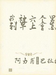 我被六个男人躁到早上会怎么样