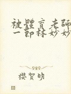 被体育老师c了一节林妙妙