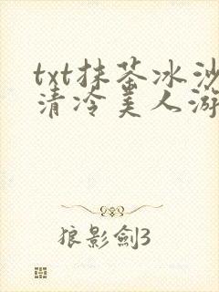 txt抹茶冰沙清冷美人游戏阅读