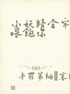 小妖精含牢了我喂饱你