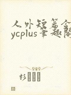 人外短篇合集bycplus笔趣阁