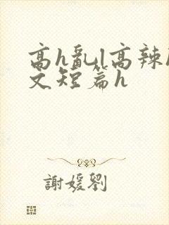 高h乱l高辣h文短篇h