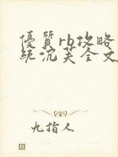 优质rb攻略系统沉芙全文免费阅读在