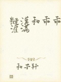 糙汉和乖乖女H灌满
