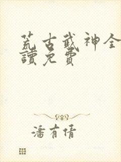 荒古武神全文阅读免费