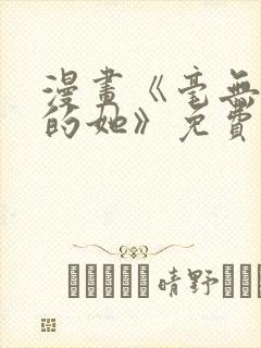 漫画《毫无保留的她》免费阅读