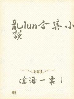 乱lun合集小说