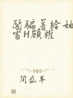 哄骗着给她破了处H顾权