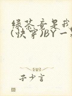 绿茶竟是我自己(快穿)BY一颗栗子