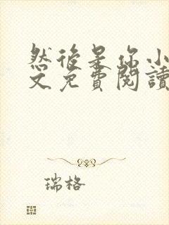 然后是你小说全文免费阅读
