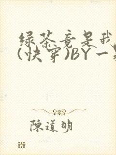 绿茶竟是我自己(快穿)BY一颗栗子