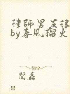 律师男友很难撩by春风榴火