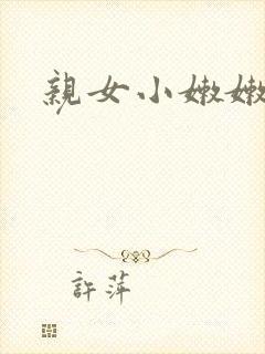 亲女小嫩嫩h乱