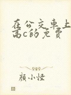 在公交车上弄到高c的免费
