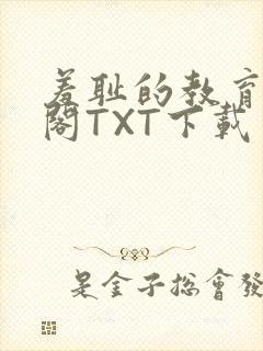羞耻的教育笔趣阁TXT下载
