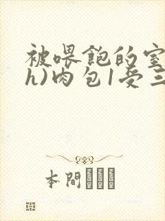 被喂饱的室友(h)肉包1受三攻
